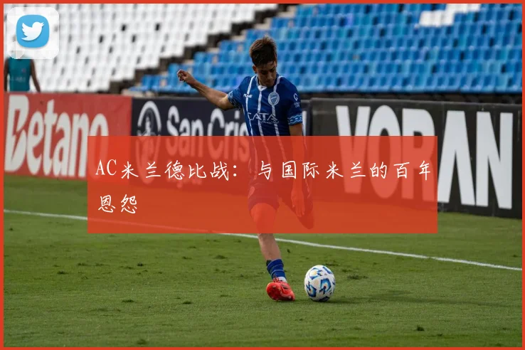 AC米兰德比战：与国际米兰的百年恩怨