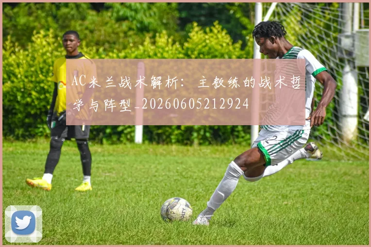 AC米兰战术解析：主教练的战术哲学与阵型_20260605212924
