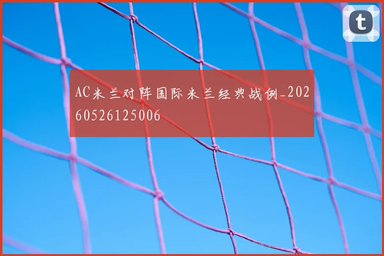 AC米兰对阵国际米兰经典战例_20260526125006