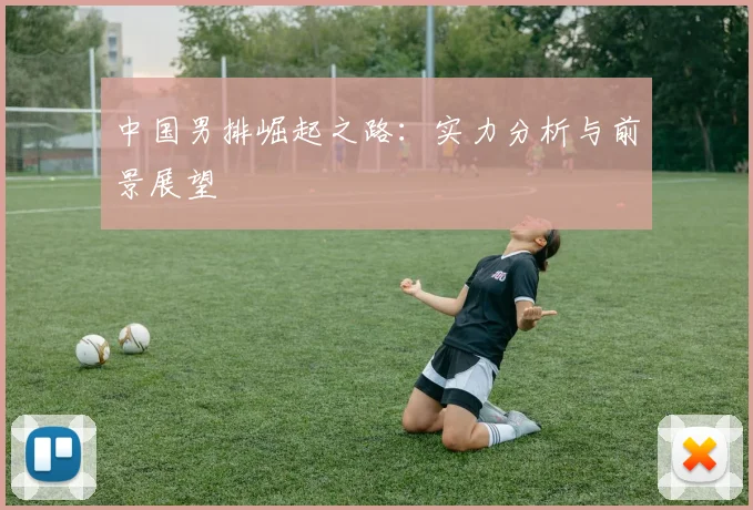 中国男排崛起之路:实力分析与前景展望