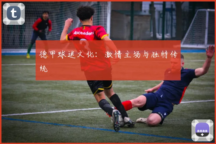德甲球迷文化：激情主场与独特传统
