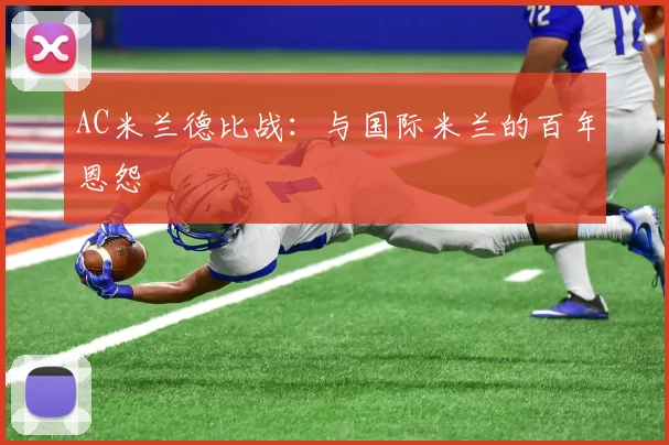 AC米兰德比战:与国际米兰的百年恩怨