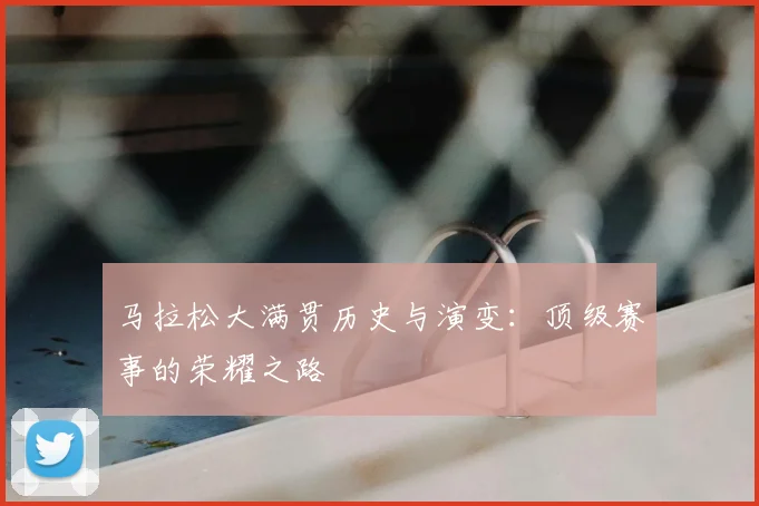 马拉松大满贯历史与演变：顶级赛事的荣耀之路