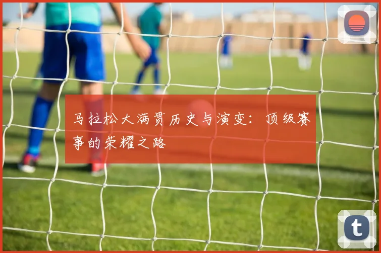 马拉松大满贯历史与演变：顶级赛事的荣耀之路