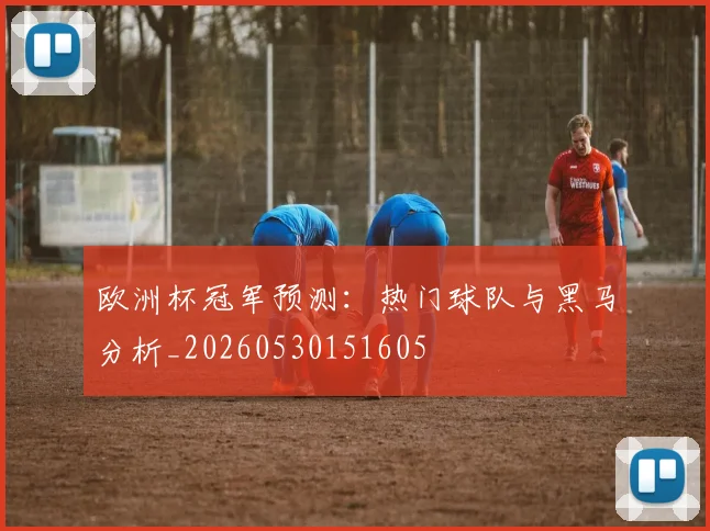 欧洲杯冠军预测：热门球队与黑马分析_20260530151605