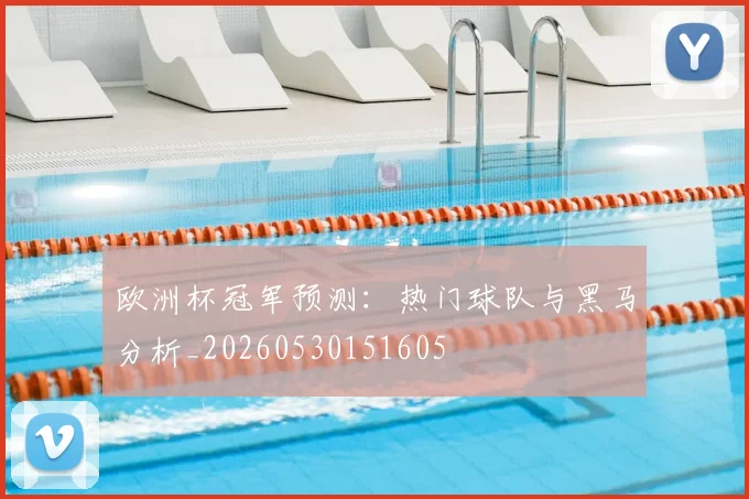 欧洲杯冠军预测：热门球队与黑马分析_20260530151605