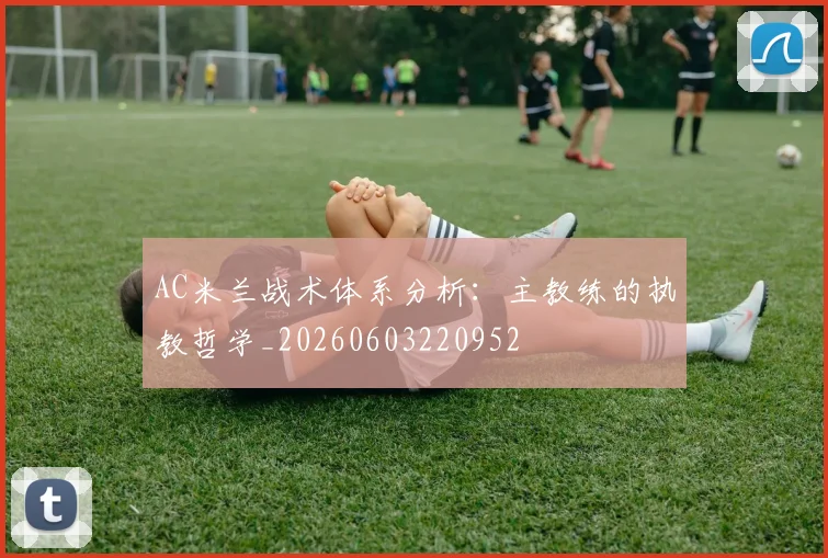 AC米兰战术体系分析：主教练的执教哲学_20260603220952