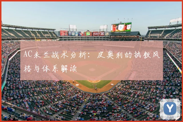 AC米兰战术分析：皮奥利的执教风格与体系解读