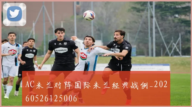 AC米兰对阵国际米兰经典战例_20260526125006