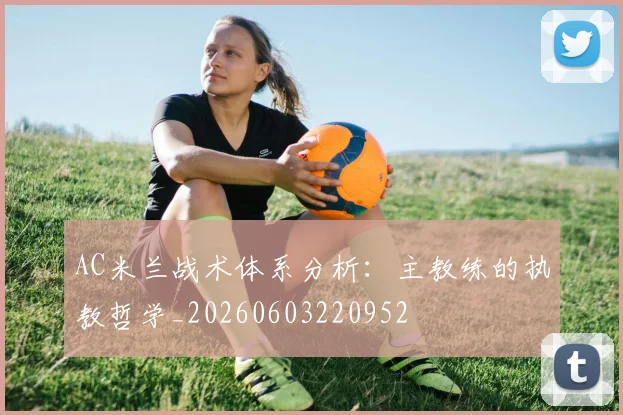 AC米兰战术体系分析：主教练的执教哲学_20260603220952